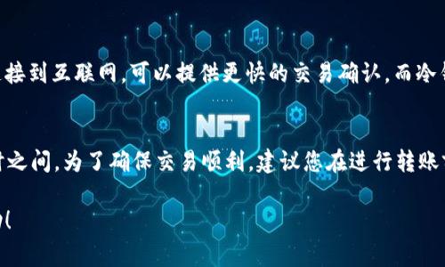 关于将Bitz转到Tokenim的具体时间，实际上取决于多个因素，包括网络拥堵情况、交易确认速度和您所使用的钱包或交易平台的处理速度。一般来说，以下是一些常见的时间框架：

1. 网络确认时间
在进行加密货币转账时，交易通常需要得到网络的确认。在很多区块链上，这个过程可能需要几分钟到几小时不等。比如比特币网络的确认时间一般在10分钟左右，而以太坊的确认时间通常在20秒到几分钟之间。

2. 交易平台的处理速度
如果您是通过交易平台进行转账，平台的处理速度也会影响整个转账的时间。有些平台在繁忙时段会有延迟，可能会导致转账执行速度慢于预期。

3. 手续费的影响
另外，您选择的交易手续费也会影响到交易的优先级。通常，支付更高的手续费可以让交易更快被矿工处理，因此建议根据网络的实际情况合理设置手续费，以加快转账速度。

4. 钱包类型
不同的钱包类型（如热钱包和冷钱包）在转账速度上也可能有所不同。热钱包通常连接到互联网，可以提供更快的交易确认，而冷钱包则较为安全但可能需要更多时间来完成转账。

总结
综上所述，Bitz转到Tokenim的时间并没有一个固定的答案，通常在几分钟到几小时之间。为了确保交易顺利，建议您在进行转账前了解网络状况，并选择合适的手续费和平台。

如果您有具体的转账案例或更多的背景信息，我可以为您提供更详细的建议和帮助！