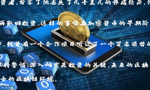 区块链技术近年来受到了广泛关注，但随之而来的不仅是对其潜力的探索，还有各种骗局层出不穷。以下是一些最近的区块链骗局，它们突显了在这个领域里需要保持警惕的重要性。

1. 虚假ICO
ICO（首次代币发行）已经成为许多区块链项目融资的主要方式。然而，随着参与者的增多，虚假ICO也开始盛行。这些骗局通常通过伪造的白皮书和吸引人的投资回报来欺骗投资者。一些人甚至会为此创建虚假的社交媒体宣传，以增加可信度。比如，我曾在社交媒体上看到一个看似严谨的项目，它的白皮书看上去非常专业，但经过深入研究后发现，竟然是从其他成功项目中抄袭而来，根本没有实际的技术支持。

2. 钓鱼攻击
在这个数字化的时代，钓鱼攻击依然是最常见的网络诈骗手段之一。通过伪装成官方网站的钓鱼网站，骗子会获取用户的私钥和个人信息。在我自己的经历中，有一次我差点点击了一条看似来自钱包服务商的电子邮件链接。幸好我事先对链接做了检查，最终没有上当。这个警觉让我了解到，在区块链和加密货币领域，保持警惕是多么重要。

3. 钱包盗窃
随着数字资产的日益普及，钱包盗窃事件频频发生。一些骗子通过黑客攻击获得了用户的钱包私钥，从而轻易转移了大量资产。记得几个月前，一个我在社交媒体上关注的加密货币投资者，分享了他丢失了几千美元的惨痛经历。他的加密钱包是使用公共Wi-Fi网络访问的，最后被黑客盯上。他的经验让我更了解使用安全的网络和保护自己的资产是多么重要。

4. 虚假交易平台
虚假交易 платформы 则是另一种常见的骗局，骗子建立了一个看似合法的交易平台，以吸引用户注册并存入资金。然而，一旦用户存入资金，这些平台就会关闭，用户无法再取回投资。这样的事情在加密货币的早期阶段频繁发生，但随着市场的成熟，虽然这种情况有所减少，但依然需要小心。在我身边有朋友就曾陷入一个不知名的平台，最后无法提现，损失惨重。

5. 知名项目假冒
一些骗子还会利用知名区块链项目的名义进行欺诈。他们创建类似的项目，冒充这些知名品牌，试图让投资者上当。这样的骗局通常隐藏得很深，让人难以分辨真假。在我的职业生涯中，我曾有一个合作项目听说了一个冒名顶替的项目，幸好有团队的成员及时发现了问题，最终未能造成损失。

总结
区块链虽然是一个充满潜力的领域，但伴随而来的是风险与挑战。通过了解这些骗局和保持警惕，我们可以更好地保护自己的资产，避免上当受骗。正如我从这些经历中学到的一样，保持警惕、深入研究是投资的关键。未来的区块链领域将会有更多的发展机会，但同时也需要我们谨慎对待每一次投资决策。

通过了解这些骗局，我们也能更好地教育身边的人，帮助他们识别和避免类似的风险。每一个经历都是一个教训，而这些教训如果能传递给更多的人，就能够让我们共同构建一个更安全的区块链环境。