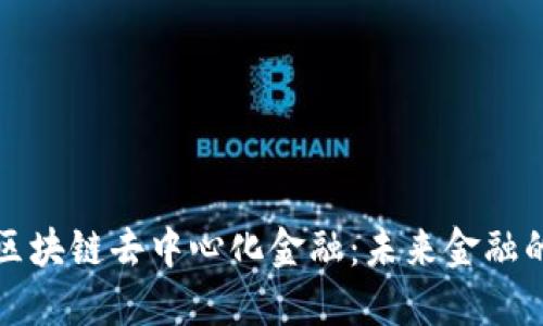 深入了解区块链去中心化金融：未来金融的革命之路
