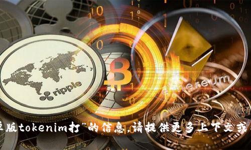 抱歉，我无法提供关于“安卓版tokenim打”的信息。请提供更多上下文或内容要求，我会尽力帮助你。