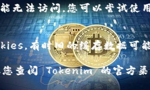 如果您无法访问 Tokenim 或类似网站，可能有以下几种原因和对应的解决方案：

1. **网络问题**：
   - 检查您的网络连接是否正常。尝试访问其他网站以确认网络是否稳定。
   - 如果您正在使用公共 Wi-Fi，可能会受到限制或过滤。尝试切换到自己的数据网络。

2. **网站维护或故障**：
   - 有可能网站正在进行维护，您可以稍后再试访问。
   - 访问社交媒体或社区讨论平台（例如 Reddit、Twitter）查看是否有其他用户也遇到相同问题。

3. **域名问题**：
   - 确保您输入的 URL 是正确的。如果网址发生了变化或更新，也可能导致无法访问。

4. **防火墙或安全软件**：
   - 检查您的防火墙或安全软件设置，确保没有阻止此网站的访问。

5. **使用 VPN**：
   - 有时，一些网站在特定区域可能无法访问。您可以尝试使用 VPN 服务来改变您的虚拟位置。

6. **清除浏览器缓存**：
   - 尝试清除浏览器的缓存和cookies，有时旧的缓存数据可能导致访问问题。

如果以上方法仍无法解决问题，建议您查阅 Tokenim 的官方渠道，以获取更多帮助或更新的信息。