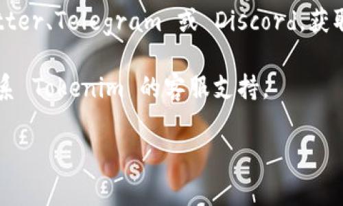 Tokenim 是一个加密货币相关的平台或钱包，具体情况可能因时间和地区而有所不同。如果你在寻找 Tokenim 账号的获取方式或访问位置，可以尝试以下几种方法：

1. **官方网站**：访问 Tokenim 的官方网站，通常会有注册或登录的入口。

2. **应用程序**：如果 Tokenim 提供移动应用，可以在应用商店搜索下载，注册新账号。

3. **社交媒体或社区**：关注 Tokenim 的社交媒体账号，如 Twitter、Telegram 或 Discord，获取最新信息和指导。

4. **客服支持**：如果你在寻找特定功能或遇到问题，可以直接联系 Tokenim 的客服支持。

请注意，确保所有操作都在官方渠道进行，以避免诈骗或安全风险。