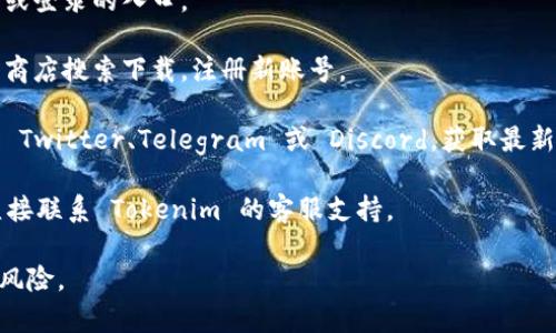 Tokenim 是一个加密货币相关的平台或钱包，具体情况可能因时间和地区而有所不同。如果你在寻找 Tokenim 账号的获取方式或访问位置，可以尝试以下几种方法：

1. **官方网站**：访问 Tokenim 的官方网站，通常会有注册或登录的入口。

2. **应用程序**：如果 Tokenim 提供移动应用，可以在应用商店搜索下载，注册新账号。

3. **社交媒体或社区**：关注 Tokenim 的社交媒体账号，如 Twitter、Telegram 或 Discord，获取最新信息和指导。

4. **客服支持**：如果你在寻找特定功能或遇到问题，可以直接联系 Tokenim 的客服支持。

请注意，确保所有操作都在官方渠道进行，以避免诈骗或安全风险。