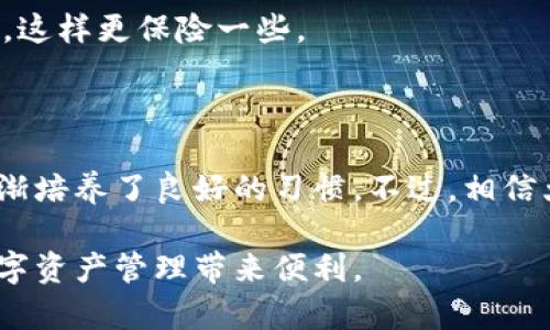 Tokenim钱包为什么不能转币？深度解析与解决方案

引言

随着加密货币市场的迅猛发展，越来越多的人开始使用各种数字钱包来管理他们的资产。而Tokenim钱包作为其中的一种，因其便捷性和用户友好界面而受到许多用户的青睐。然而，近期不少用户反映，在使用Tokenim钱包进行转账时遇到了困难。这到底是怎么回事呢？在这篇文章中，我们将深入探讨Tokenim钱包不能转币的多种原因及其解决方案，并分享一些个人的经历和建议。

Tokenim钱包, 转币问题, 加密货币/guanjianci

一、了解Tokenim钱包的基本功能

Tokenim钱包作为一种数字钱包，旨在为用户提供安全、便捷的资产管理服务。我记得我第一次接触加密货币的时候，怀着兴奋又忐忑的心情去下载钱包。Tokenim的钱包界面友好，而且支持多种加密货币，这让我感到非常放心。无论是存储、转账还是交易，Tokenim都提供了一站式的服务，让我在这个崭新的金融世界里找到了归属。

二、转币困难的常见原因

尽管Tokenim钱包提供了便利的服务，但在转账过程中，有些用户可能会遇到障碍。在这里，我总结了一些常见的原因，希望能为遇到类似问题的朋友提供帮助。

h41. 网络问题/h4
有时候，转账失败可能并不在于钱包本身，而是由于网络连接不稳定。在使用Tokenim进行转账时，网络延迟或者中断将直接影响交易的成功率。想想我第一次尝试转账时，正好在高峰时段，网络卡顿得厉害，那种焦急的心情，真是不容易。

h42. 余额不足/h4
有些用户在转账时可能会忽略了余额检查。Tokenim钱包中的余额不足，或者未考虑到转账手续费，都会导致转币失败。记得有一次我想给朋友转一些彩票资金，结果发现余额远不足以覆盖手续费，最终转账被拒，很是尴尬。

h43.钱包版本不兼容/h4
Tokenim钱包不断更新，以提供更好的用户体验和安全性。当旧版本与新版本之间存在兼容性问题时，可能会影响转账操作。如果你的Tokenim钱包没有及时更新，也许就会遭遇转账障碍。那次我朋友的经验让我深刻体会到保持软件更新的重要性。

h44. 网络堵塞/h4
加密货币网络本质上是去中心化的，因此在交易量高峰期，网络可能会发生堵塞。这种情况下，交易确认的时间会明显延迟，甚至可能导致转账失败。曾经有一次，我尝试在一个热门的交易日发送比特币，结果等了近几个小时，心情那叫一个焦急。

h45. 地址错误/h4/h4
转账时，一个小小的错误，例如地址错误，可能会导致资金损失或转账失败。确保你复制粘贴的地址是准确的，尤其是在货币种类多样化的今天，任何小差错都可能致命。我就经历过曾几何时错误输入了一个地址，最终资金不知所踪，真的是教训惨痛。

三、解决Tokenim钱包转币问题的方法

既然我们知道了可能导致Tokenim钱包转币失败的原因，接下来就是如何解决这些问题。

h41. 检查网络连接/h4
确保你在进行转账时，网络连接保持稳定。可以应用一些测速工具来帮助实时监测网络质量。个人推荐使用一些免费的测速软件，虽然过程有点繁琐，但绝对值得。记得有次我朋友在咖啡厅里尝试转账时，特意提前确认了Wi-Fi的稳定性，避免了不必要的麻烦。

h42. 验证余额与手续费/h4
在进行转账之前，切记先检查一下你的账户余额和手续费情况。Tokenim会在转账时告知你所需的手续费，确保在转账前有足够的余额。这一习惯是我在频繁转账后逐渐养成的，真的帮我省下了不少麻烦。

h43. 定期更新钱包版本/h4
保持Tokenim钱包处于最新版本不仅能享受更好的用户体验，安全性也会更高。在遇到问题时，更新往往是一个简单有效的解决方案。直到今天，我也仍然养成了定期检查应用更新的习惯，这样可以让我更安心地进行数字资产管理。

h44. 考虑高峰期/h4
如果遇到转账迟迟未确认的情况，可以选择在网络相对空闲的时段进行转账。了解市场的热点和高峰时间，有助于减少遇到网络拥堵的几率。我朋友有一次选择在周末进行转账，结果就成功了，真是高明的选择。

h45. 仔细核对转账信息/h4
在进行转账之前，仔细核对收款地址是非常重要的。可以使用快捷方式复制地址，这样能够减少输入错误的可能性。不过，我个人更倾向于用小纸条将地址写下来后再逐个核对，这样更保险一些。

四、总结与个人感悟

总的来说，Tokenim钱包在转币时遇到问题并不罕见，但我们可以通过一些简单的方法来避免这些问题。作为一个加密货币的爱好者，我经历过很多惊心动魄的转账瞬间，也逐渐培养了良好的习惯。不过，相信大家在使用Tokenim钱包的时候，也会有各自的故事与经历，透过这些小插曲，我们才能更加深入理解这个数字货币的世界。

最后，希望每位投资者都能在数字货币的旅程上走得更加顺利，不再因转账问题而烦恼。我也会继续关注Tokenim钱包的更新与变化，期待更多实用的功能和改进，为大家的数字资产管理带来便利。