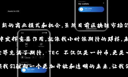 区块链生态 TEC（TEChain）是一种新兴的数字货币，旨在为区块链技术的广泛应用提供基础设施和支持。TEC 不仅是一个加密货币，更重要的是它背后代表的技术生态和愿景。这份介绍旨在帮助你更深入了解 TEC 及其在区块链生态系统中的作用。

区块链生态 TEC 的基本概念

TEC 是一个基于区块链技术的去中心化平台，旨在促进数字资产的交易、存储和管理。与传统的金融系统相比，区块链技术可以提供更高的透明度、安全性和效率，从而推动金融科技的创新。

在 TEC 的生态中，区块链技术被广泛应用于多个领域，包括金融、供应链管理、数字身份认证等。这使得 TEC 不仅仅是一种数字货币，而是一个综合性的区块链解决方案，可以满足不同用户的需求。

TEC 的技术特点

TEC 作为一种区块链货币，其技术特点主要体现在以下几个方面：

ol
listrong去中心化：/strongTEC 的网络是去中心化的，意味着没有单一实体控制整个网络，这确保了用户的资产安全和隐私。/li
listrong智能合约：/strongTEC 支持智能合约功能，允许用户通过编程合约自动执行交易，提高了交易的效率和安全性。/li
listrong多样化的应用场景：/strongTEC 不仅限于数字货币的交易，同时可以应用于融资、资产管理、交易所等多种场景，增加了其实用价值。/li
/ol

TEC 及其市场前景

随着区块链技术的不断发展和完善，TEC 的市场前景非常广阔。尤其是在金融科技领域，越来越多的公司和个人开始尝试使用区块链技术来自身的业务流程，TEC 自然成为其中的重要参与者。

此外，TEC 的生态圈正在逐步扩展，越来越多的合作伙伴参与到 TEC 的项目中。这些合作伙伴不仅包括金融机构，还涉及到物流、医疗等多个行业，将 TEC 进一步推向市场。

个人体验与看法

在谈论 TEC 的时候，我回想起自己初次接触区块链技术的经历。那时我对于加密货币的了解非常有限，只知道比特币，但它的去中心化特性和不可篡改的账本让我感受到了技术的魅力。

随着时间的推移，我逐渐意识到，区块链技术不仅仅是金融领域的革命，也可以在其他行业带来显著的变化。而 TEC 正是这种变化的先锋之一。当我了解到 TEC 的多样化应用场景时，我心中充满了期待，因为这无疑是推动社会进步的一种力量。

区块链技术对社会的影响

从某种程度上讲，TEC 及其他区块链项目的成功，不仅仅是技术的成功，更是对社会商业模式的颠覆。以往我们在金融交易中所依赖的中介，如银行和支付机构，在区块链技术的出现下，许多功能被重新定义。

我想起朋友小李，他是一名金融分析师。前不久，他对我说：“区块链的出现，让我不得不重新审视我所处的行业。我不知道未来我还能不能找到一份稳定的工作。”这让我意识到，虽然区块链带来了机会，但也让许多人感到不安。

如何参与 TEC 的生态

如果你对 TEC 感兴趣并且想参与到这个生态中，可以通过以下几种方式加入：

ol
listrong投资 TEC：/strong你可以通过交易平台购买 TEC。了解市场行情，选择合适的时机进行投资。/li
listrong参与社区：/strongTEC 有活跃的社区，你可以通过社交媒体、论坛参与讨论，与其他用户交流经验。/li
listrong开发应用：/strong如果你是开发者，可以参与 TEC 的生态建设，开发基于 TEC 的应用，促进平台的发展。/li
/ol

未来展望与总结

总体来说，TEC 是一个充满潜力的区块链生态系统，它不仅可以为个人用户提供便利，也为企业提供了新的商业模式和机会。虽然目前区块链市场仍面临着许多挑战，但我坚信，随着更多人了解并接受这项技术，TEC 必将迎来更加光明的未来。

或许未来的某一天，每个人都能轻松使用区块链技术，而 TEC 作为其中的领导者，无疑会在这一进程中发挥重要作用。就像我小时候期待的那样，未来总是充满无限可能，TEC 也是如此。

通过对 TEC 的了解，我深切感受到技术的迅猛发展给我们生活带来的影响，也促使我对未来的科技世界充满了期待。 TEC 不仅仅是一种币，更是一种能够改变社会、推动进步的技术力量。

通过以上内容，我希望能够帮助读者更全面地了解 TEC 的本质及其在未来的潜力。区块链技术将引领我们驶向一个更加开放和透明的未来，让我们一起期待这场技术革命的到来吧！