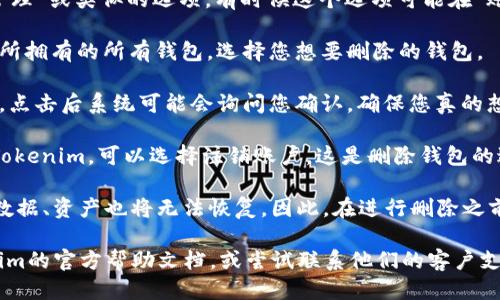 要删除Tokenim钱包，您可以按照以下步骤进行：

1. **打开Tokenim应用**：首先，确保您已经在手机上打开了Tokenim应用程序。

2. **进入设置**：在应用的主界面中，通常会有一个设置或者更多选项的图标，您需要点击进入设置。

3. **找到钱包管理**：在设置中，您需要寻找“钱包管理”或类似的选项。有时候这个选项可能在“账户”或“安全”部分。

4. **选择要删除的钱包**：在钱包管理中，会列出您所拥有的所有钱包。选择您想要删除的钱包。

5. **确认删除**：通常在选择钱包后，会有删除选项。点击后系统可能会询问您确认，确保您真的想要删除该钱包。确认后，钱包将被移除。

6. **注销账户（如果需要）**：如果您不打算再使用Tokenim，可以选择注销账户，这是删除钱包的进一步步骤。

请注意，删除钱包是不可逆的操作，删除后所有相关数据、资产也将无法恢复。因此，在进行删除之前，请确保您已经备份或者转移了钱包中的所有资产。

如果您在操作过程中遇到任何问题，可以参考Tokenim的官方帮助文档，或尝试联系他们的客户支持寻求帮助。