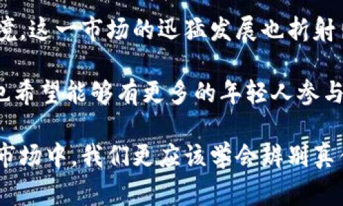 区块链炒鞋是指利用区块链技术进行的炒鞋行为，通常与限量版运动鞋、潮鞋的投资与交易相关。近年来，随着潮鞋市场的火爆和区块链技术的发展，越来越多的鞋迷和投资者开始利用区块链平台来购买、交易和投资限量版运动鞋。以下是对这个现象更多的解读。

### 什么是区块链炒鞋？

区块链炒鞋结合了两个热门概念：区块链技术和运动鞋市场。简单来说，区块链炒鞋就是通过区块链技术来记录和验证运动鞋的所有权和交易历史，从而使得买卖双方在交易时更有保障。

传统的二手鞋交易常常面临假货的风险，而区块链技术可以有效地解决这个问题。通过数字合约，可以确保每一双鞋的真伪、来源清晰可查，大大提升了消费者的信心。

### 炒鞋的缘起与发展

炒鞋这个词语，源自于“炒股”。最早是在限量版鞋子如某些Nike、Adidas等品牌推出后，部分玩家为了追求盈利，将其作为投资品进行买卖。随着社交媒体的兴起，这种趋势在年轻人中愈演愈烈，大家纷纷加入“炒鞋”大军。

最初，炒鞋主要是通过专门的鞋子交易平台进行的，比如StockX、GOAT等。但近年来，更多的平台开始借助区块链技术，为这一市场注入新的活力。例如，一些平台会为每双限量鞋提供NFT（非同质化代币），确保鞋子的唯一性和价值。

### 区块链技术的优势

区块链技术的最大优势在于其去中心化和透明性。这意味着每一笔交易都被记录在一个公开的账本上，每个人都可以查看，从而避免了因为信任问题而产生的纠纷。

此外，区块链可以有效管理鞋子的身份信息，即使是二手市场，每一双鞋的历史都将被记录，包括原始购买者、交易历史等信息。这使得消费者在购买时，可以更清晰地了解鞋子的真实情况，降低了假货的风险。

### 炒鞋的市场现状

根据一些市场调查，近年来，全球炒鞋市场的规模迅速扩大，尤其是在年轻消费者群体中，炒鞋已经成了一种新的投资方式。有些限量鞋的转售价格甚至可以达到原价的几倍。

不少鞋迷把炒鞋视作一种艺术品，有些鞋款的设计、配色甚至故事背景都让其具备了更高的收藏价值。这种现象逐渐引起了投资者的关注，在一些投资界人士看来，限量版鞋子和艺术品、古董等投资品有着相似的价值增长潜力。

### 个人经历与观点

作为一名热爱潮鞋的年轻人，我曾经也参与过炒鞋的热潮。记得我第一次接触限量版鞋子，是在一次朋友的聚会上。他向我推荐了一双稀有的Nike运动鞋，我当时并没有太多关注，直到他告诉我，这双鞋在二手市场的价值已经翻了几倍。

在他的启发下，我开始关注这一市场，甚至一起参与了几场鞋子的“抢购大战”。那种紧张刺激的心情至今难以忘怀。每次成功购买到限量鞋，我都会感到一种成功的喜悦，仿佛自己成为了一个“投资者”。

### 未来的趋势

未来，随着区块链技术的不断发展，炒鞋市场可能会迎来更多的创新。在最近的一些交易平台中，除了有限的市场价和买卖双方的互动外，越来越多的社交元素开始融入其中，多维度的信息交流使得交易过程更富有趣味，这也吸引了不少年轻消费者的注意。

或许在未来，我们会看到更加智能化的智能合约自动化交易。例如，消费者在某些平台上可以设置当鞋子价格达到某个阈值时，自动进行买入或卖出。这种科技的进步无疑会为炒鞋市场带来新的机遇，让更多人能够参与其中。

### 结论

综上所述，区块链炒鞋是一个富有潜力的市场。它利用区块链的技术特性，为消费者提供了更为安全、透明的交易环境。这一市场的迅猛发展也折射出年轻人对潮流文化的追求与对投资方式的创新。

作为一名参与者，我认为炒鞋不仅仅是简单的买卖，更是文化、艺术与投资的结合。未来，这个市场将会更加多元化，也希望能够有更多的年轻人参与进来，去探索这个充满魅力的新兴领域。 

当然，参与炒鞋投资也要保持理性。它虽然能带给我们快乐与期待，但同时也伴随着风险。在这个充满机遇与挑战的市场中，我们更应该学会辨别真伪，做出明智的投资选择。