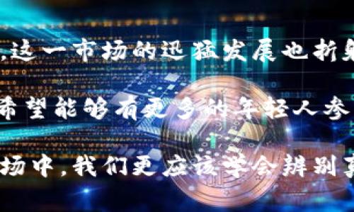 区块链炒鞋是指利用区块链技术进行的炒鞋行为，通常与限量版运动鞋、潮鞋的投资与交易相关。近年来，随着潮鞋市场的火爆和区块链技术的发展，越来越多的鞋迷和投资者开始利用区块链平台来购买、交易和投资限量版运动鞋。以下是对这个现象更多的解读。

### 什么是区块链炒鞋？

区块链炒鞋结合了两个热门概念：区块链技术和运动鞋市场。简单来说，区块链炒鞋就是通过区块链技术来记录和验证运动鞋的所有权和交易历史，从而使得买卖双方在交易时更有保障。

传统的二手鞋交易常常面临假货的风险，而区块链技术可以有效地解决这个问题。通过数字合约，可以确保每一双鞋的真伪、来源清晰可查，大大提升了消费者的信心。

### 炒鞋的缘起与发展

炒鞋这个词语，源自于“炒股”。最早是在限量版鞋子如某些Nike、Adidas等品牌推出后，部分玩家为了追求盈利，将其作为投资品进行买卖。随着社交媒体的兴起，这种趋势在年轻人中愈演愈烈，大家纷纷加入“炒鞋”大军。

最初，炒鞋主要是通过专门的鞋子交易平台进行的，比如StockX、GOAT等。但近年来，更多的平台开始借助区块链技术，为这一市场注入新的活力。例如，一些平台会为每双限量鞋提供NFT（非同质化代币），确保鞋子的唯一性和价值。

### 区块链技术的优势

区块链技术的最大优势在于其去中心化和透明性。这意味着每一笔交易都被记录在一个公开的账本上，每个人都可以查看，从而避免了因为信任问题而产生的纠纷。

此外，区块链可以有效管理鞋子的身份信息，即使是二手市场，每一双鞋的历史都将被记录，包括原始购买者、交易历史等信息。这使得消费者在购买时，可以更清晰地了解鞋子的真实情况，降低了假货的风险。

### 炒鞋的市场现状

根据一些市场调查，近年来，全球炒鞋市场的规模迅速扩大，尤其是在年轻消费者群体中，炒鞋已经成了一种新的投资方式。有些限量鞋的转售价格甚至可以达到原价的几倍。

不少鞋迷把炒鞋视作一种艺术品，有些鞋款的设计、配色甚至故事背景都让其具备了更高的收藏价值。这种现象逐渐引起了投资者的关注，在一些投资界人士看来，限量版鞋子和艺术品、古董等投资品有着相似的价值增长潜力。

### 个人经历与观点

作为一名热爱潮鞋的年轻人，我曾经也参与过炒鞋的热潮。记得我第一次接触限量版鞋子，是在一次朋友的聚会上。他向我推荐了一双稀有的Nike运动鞋，我当时并没有太多关注，直到他告诉我，这双鞋在二手市场的价值已经翻了几倍。

在他的启发下，我开始关注这一市场，甚至一起参与了几场鞋子的“抢购大战”。那种紧张刺激的心情至今难以忘怀。每次成功购买到限量鞋，我都会感到一种成功的喜悦，仿佛自己成为了一个“投资者”。

### 未来的趋势

未来，随着区块链技术的不断发展，炒鞋市场可能会迎来更多的创新。在最近的一些交易平台中，除了有限的市场价和买卖双方的互动外，越来越多的社交元素开始融入其中，多维度的信息交流使得交易过程更富有趣味，这也吸引了不少年轻消费者的注意。

或许在未来，我们会看到更加智能化的智能合约自动化交易。例如，消费者在某些平台上可以设置当鞋子价格达到某个阈值时，自动进行买入或卖出。这种科技的进步无疑会为炒鞋市场带来新的机遇，让更多人能够参与其中。

### 结论

综上所述，区块链炒鞋是一个富有潜力的市场。它利用区块链的技术特性，为消费者提供了更为安全、透明的交易环境。这一市场的迅猛发展也折射出年轻人对潮流文化的追求与对投资方式的创新。

作为一名参与者，我认为炒鞋不仅仅是简单的买卖，更是文化、艺术与投资的结合。未来，这个市场将会更加多元化，也希望能够有更多的年轻人参与进来，去探索这个充满魅力的新兴领域。 

当然，参与炒鞋投资也要保持理性。它虽然能带给我们快乐与期待，但同时也伴随着风险。在这个充满机遇与挑战的市场中，我们更应该学会辨别真伪，做出明智的投资选择。