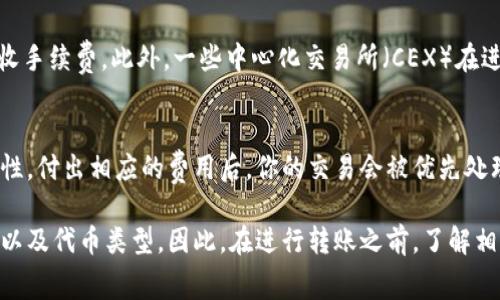 在使用区块链网络进行 token (代币) 转账时，通常会涉及到手续费（也称为矿工费或交易费），这取决于你使用的具体区块链网络和转账的代币类型。下面是一些关于 token 转账手续费的常见情况：

### 1. **区块链网络的选择**
不同的区块链网络有不同的手续费结构。例如，比特币和以太坊的转账手续费相对较高，而一些新兴的公链（如 Binance Smart Chain、Polygon 等）可能会收取较低的手续费。

### 2. **手续费的计算**
手续费通常由网络的拥堵程度和转账金额等因素决定。在网络繁忙时，手续费会上升，如果你希望更快地确认交易，可能需要支付更高的费用。而在网络不繁忙时，手续费可以较低，甚至在某些情况下可能接近于零。

### 3. **代币类型**
不同类型的 token 转账手续费也可能不同。例如，ERC-20 代币在以太坊网络上转账时需要支付以太坊的交易手续费；而在 Binance Smart Chain 上的 BEP-20 代币则需要支付 BNB 作为手续费。

### 4. **去中心化交易所和钱包**
某些去中心化交易所（DEX）和数字钱包提供了更低的交易手续费，或在特定条件下免收手续费。此外，一些中心化交易所（CEX）在进行内部转账时可能不收取手续费。

### 5. **手续费的优势与劣势**
尽管手续费是转账过程中不可避免的成本，但它也保证了网络的安全性与交易的高效性。付出相应的费用后，你的交易会被优先处理，从而提高了成功转账的概率。

总结来说，token 之间的转账一般会涉及手续费，具体取决于使用的区块链、网络状态以及代币类型。因此，在进行转账之前，了解相关费用是非常重要的。希望这些信息能帮助你更好地理解 token 转账的手续费问题！