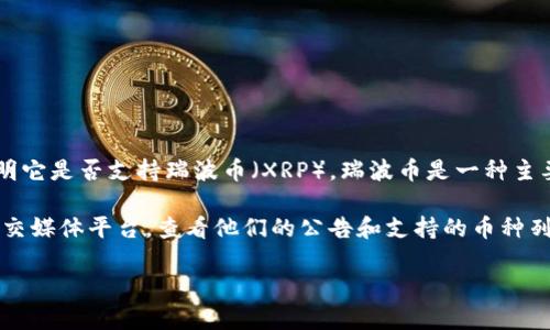 截至我最后的知识更新（2023年10月），Tokenim并没有具体的信息说明它是否支持瑞波币（XRP）。瑞波币是一种主要的数字货币，旨在为跨境支付提供便利。

为了获取最新的支持情况，建议你直接访问Tokenim的官方网站或其社交媒体平台，查看他们的公告和支持的币种列表。这些信息通常会及时更新，以反映他们对不同数字货币的支持状态。

如果你有其他关于数字货币或者交易平台的问题，欢迎继续问我！