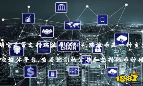 截至我最后的知识更新（2023年10月），Tokenim并没有具体的信息说明它是否支持瑞波币（XRP）。瑞波币是一种主要的数字货币，旨在为跨境支付提供便利。

为了获取最新的支持情况，建议你直接访问Tokenim的官方网站或其社交媒体平台，查看他们的公告和支持的币种列表。这些信息通常会及时更新，以反映他们对不同数字货币的支持状态。

如果你有其他关于数字货币或者交易平台的问题，欢迎继续问我！