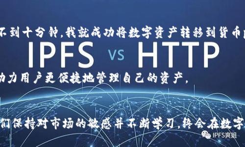   Tokenim与货币pro钱包的无缝互转：方便触手可及的数字资产管理 / 
 guanjianci Tokenim, 货币pro钱包, 数字资产 /guanjianci 

引言：数字资产时代的到来
随着数字货币的兴起，越来越多的人开始关注数字资产的管理与交易。在这样的背景下，Tokenim和货币pro钱包成为了备受瞩目的数字资产管理工具。这两款工具各有特色，但它们之间的互转功能却为用户提供了更多的便利和灵活性。作为一名数字货币的爱好者，今天我想和大家分享我对Tokenim与货币pro钱包互转的看法和经验。

认识Tokenim
Tokenim是一款以用户体验为核心的数字货币钱包，支持多种主流数字货币的存储和交易。它以其安全性和便捷性受到不少用户的喜爱。在我接触Tokenim的第一天，我就被它的界面和快速的交易体验吸引住了。使用Tokenim属于一种非常直观的体验，就像小时候第一次玩电子游戏时，简单的操作就让我爱不释手。

货币pro钱包简介
货币pro钱包则是另一种以多功能和高度安全性著称的数字资产管理工具。它支持更多的币种，同时在资产管理和交易功能上更为强大。对于那些希望在数字货币市场中深入探索的用户，货币pro钱包无疑提供了更全面的解决方案。记得我在某次数字货币投资群里，看到很多高手推荐这个钱包，而我也因此对它有了深刻的兴趣。

Tokenim与货币pro钱包互转的必要性
在日益竞争激烈的数字资产市场，灵活管理自己的资产是每个投资者的重要课题。Tokenim与货币pro钱包的互转不仅便于用户在不同平台之间迁移资产，还可以帮助用户在不同种类的数字货币之间进行灵活操作。尤其是在市场波动较大的情况下，及时调整资产配置显得尤为重要。我也曾经历过这样的情况，在市场急剧变动时，快速进行一次资产转移，让我在关键时刻保住了利润。

如何进行Tokenim与货币pro钱包的互转
进行Tokenim与货币pro钱包的互转其实非常简单！以下是我经过亲身实践总结出的操作步骤。尽管操作流程略有变化，仍然可以为大家提供一些通用的参考。

h4第一步：准备工作/h4
在进行任何转账之前，确保你已经在Tokenim和货币pro钱包中完成了注册，并且均已通过实名认证。此外，请确认你希望互转的数字资产类型和数量，清楚这一点可以减少后续不必要的麻烦。

h4第二步：获取接收地址/h4
在货币pro钱包中找到你要接收的数字资产，点击生成接收地址。这个地址是你的数字资产在货币pro钱包中的“家”，一旦转移完成，你的资产将会出现在这个地址上。

h4第三步：发起转账/h4
返回Tokenim钱包，找到你希望转移的数字资产，然后选择“转账”选项。在输入框中填入刚刚获得的接收地址，确保信息准确无误。由于我曾经因为输入错误地址而损失过资产，因此在这一步上我总是会额外小心。

h4第四步：确认转账信息/h4
在确认转账之前，仔细检查所有信息，包括接收地址、转账金额以及相关手续费。一切无误后，点击“确认转账”，等待系统的处理。

h4第五步：查看转账状态/h4
转账完成后，不妨切换到货币pro钱包中查看一下你的资产状态。有时候，转账需要一定的时间进行确认，保持耐心是非常必要的。当交易最终确认后，你的数字资产就成功转移到货币pro钱包啦！

Tokenim与货币pro钱包互转的优势
通过Tokenim与货币pro钱包之间的互转，用户可以享受到以下几项优势：
ul
  listrong灵活性：/strong用户可以根据市场的波动灵活地管理和调整自己的数字资产。/li
  listrong安全性：/strong无论是Tokenim还是货币pro钱包，都是市场中备受认可的钱包，安全性都有保障。/li
  listrong便捷性：/strong两款钱包的互转操作简单易懂，使得新手也能快速上手。/li
/ul

个人经验分享：灵活应对市场多变
在过去的投资经历中，我曾多次由于市场波动选择在Tokenim和货币pro之间进行资产的互转。有一次，我在Tokenim中看到了一个不错的投资机会，于是在确认转账后，不到十分钟，我就成功将数字资产转移到货币pro钱包中进行投资，最终获得了可观的收益。这一次经历让我深刻认识到，无论在哪个平台上，掌握灵活的资产管理能力是至关重要的。

未来展望：数字资产管理的机会
随着区块链技术的不断发展，数字资产的管理将越来越便利。Tokenim和货币pro钱包的互转仅仅是这一领域中的一小部分，未来可能会有更多的工具和平台不断涌现，助力用户更便捷地管理自己的资产。

结论：在数字资产管理上保持敏锐
总的来说，Tokenim与货币pro钱包的互转是一个十分实用且必要的功能，使得用户能够灵活应对市场的变化，以便于做出更好的投资决策。无论是新手还是老手，只要我们保持对市场的敏感并不断学习，终会在数字资产的海洋中找到属于自己的方向。我希望通过我的分享，能够给有需求的朋友们提供一些有用的参考和帮助，让我们在数字资产的新时代中一起成长与探索。