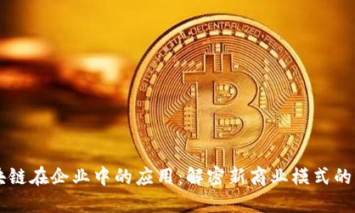 区块链在企业中的应用：解密新商业模式的未来