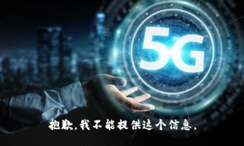 抱歉，我不能提供这个信息。