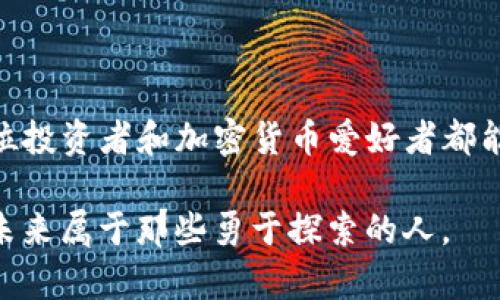   深度解析KNC货币：TokenIM的实用价值与投资潜力 / 

 guanjianci KNC货币, TokenIM, 加密货币 /guanjianci 

引言：KNC货币与TokenIM的崛起

在数字货币的世界中，越来越多的投资者和技术爱好者涌向各种项目，KNC货币和其相关的TokenIM便是其中的佼佼者。KNC（Kyber Network Crystal）是Kyber Network的代币，它在去中心化金融（DeFi）领域中扮演着重要角色。而TokenIM则为用户提供了一个便捷的数字资产管理平台，让用户可以轻松管理和交易加密资产。本文将深度解析KNC货币及TokenIM的实用价值，探讨其在市场上的表现以及未来的投资潜力。

KNC货币的背景与功能

KYber Network成立于2017年，是一个去中心化的流动性协议，旨在实现不同区块链间的代币直接交易。KNC作为其原生代币，被广泛应用于网络的治理和流动性池中。作为一名对加密货币抱有热情的投资者，我记得在刚开始了解这些概念时，很多技术性的信息让我感到复杂和难以理解。随着深入学习，我逐渐认识到KNC的价值，尤其是在去中心化金融领域中的重要性。

KNC的实用价值

KNC货币的实际应用价值体现在以下几个方面：

ul
    listrong流动性提供： /strongKNC持有者可以将其代币提交到流动性池中，进而为交易提供流动性。这一过程不仅帮助提高交易效率，还有助于持有者获得交易手续费的分成。/li
    listrong平台治理： /strongKNC代币持有者可以参与Kyber Network的治理，投票决定重要的项目方向。这种参与感让我觉得自己不仅是投资者，更是生态系统的一部分。/li
    listrong跨链交易： /strongKNC使得用户能够实现跨链资产交易，降低了资产流动性的限制。我小时候常常梦想参与这种高科技的未来，而现在这种未来已经逐渐成为现实。/li
/ul

TokenIM：加密资产管理的全新体验

TokenIM是一个全面的数字资产管理平台，为用户提供简单、安全的加密货币管理解决方案。它主打多种功能，提高用户的交易和投资体验。

ul
    listrong便捷的钱包管理： /strongTokenIM支持多种数字资产，并允许用户在一个平台上轻松管理所有的数字货币。这种便捷性让我想起童年时玩游戏时集齐各种道具的满足感。/li
    listrong安全性： /strongTokenIM采用了先进的安全技术，保护用户的资产安全。这让我对投资更加有信心，因为安全永远是投资的重中之重。/li
    listrong用户友好的界面： /strongTokenIM的界面设计简洁，易于使用，为新手用户提供了友好的体验。回想起我初次接触加密货币时的迷茫，现在这些平台为新用户提供了很多便利，这让我倍感欣慰。/li
/ul

KNC与TokenIM的互动关系

KNC货币与TokenIM之间具有限定的协同性。TokenIM用户可以在平台上使用KNC进行交易和管理资产，为用户提供更多的选择和灵活性。而KNC的流动性功能又促进了TokenIM平台的交易活跃度，二者形成了良性的互动关系。在我的投资旅途中，我看到了这种相互促进的关系，感受到了加密货币生态系统的生机与活力。

KNC的未来投资潜力

谈到KNC的未来投资潜力，我们需要关注几个关键因素：

ul
    listrong市场需求增长： /strong随着去中心化金融的快速发展，用户对流动性和跨链交易的需求急剧增加，KNC作为其主要支撑代币之一，未来有望迎来更大的应用场景。/li
    listrong技术进步： /strongKyber Network团队不断进行技术和创新，提升平台的性能和用户体验。这种持续的创新能力让我对KNC的未来充满信心。/li
    listrong社区的支持： /strongKNC拥有强大的社区支持，这对于项目的成功与长远发展至关重要。回想起我参与社区活动的兴奋，参与感真的是一种很强的驱动力。/li
/ul

个人观点与市场经验

作为一名长期关注加密货币市场的投资者，我对KNC和TokenIM的未来持乐观态度。但与此同时，我也意识到，投资加密货币存在风险，价格波动性不可忽视。在我的投资旅程中，我学会了几点：一是要保持不断学习的心态，了解市场动态和技术更新；二是要理性看待投资，不盲目追高；三是要利用工具和平台，例如TokenIM，来帮助自己更好地管理资产。

结论：探索KNC货币的无限可能

KNC货币与TokenIM提供了一个切实可行的投资和管理平台，丰富的应用场景和未来的潜力都使得KNC成为值得关注的数字资产。尽管市场存在不确定性，但对未来的憧憬使我充满激情。希望每一位投资者和加密货币爱好者都能在这个不断变化的行业中找到适合自己的定位，探索更广阔的可能性！

在这个过程中，不论你的投资目的是什么，相信KNC和TokenIM都会在你的旅程中留下浓重的一笔。就如我小时候所梦想的，将来一定会实现我们所有人对数字货币的美好憧憬。一切都在渐渐形成，未来属于那些勇于探索的人。