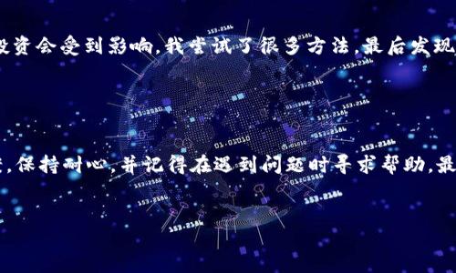 在使用 Tokenim 或其他加密货币钱包和交易平台时，用户可能会遇到资产无法显示的问题。这种情况可能由于多种原因导致，包括连接问题、网络问题或平台的技术故障等。下面将详细探讨可能导致这种情况的原因以及解决方案。

1. 网络连接问题

首先，确保您的设备连接到互联网。有时，网络延迟或不稳定会导致钱包无法从区块链获取最新资产信息。这时，可以尝试重启路由器，或者切换到其他网络，查看资产是否能够显示。


2. 钱包同步问题

Tokenim 和其他钱包通常需要与区块链进行同步。如果同步进程未完成，资产可能不会显示。您可以尝试手动刷新钱包，或者退出再重新登录账户，看看是否能够解决问题。


3. 账户设置检查

确保您正在使用正确的账户。特别是在您拥有多个钱包或账户的情况下，选择错误的账户可能会导致看不到预期的资产。此外，检查您的钱包设置，确保没有隐藏某些代币或资产的选项被激活。


4. 代币未添加

有些代币不会自动显示在钱包中。您可能需要手动添加代币的合约地址来查看相应的资产。在 Tokenim 中，您通常可以通过输入代币的合约地址和其他必要信息来添加新的资产。


5. 技术故障

有时候，平台的技术故障也可能导致资产无法显示。这种情况通常是暂时的。您可以通过访问 Tokenim 的社交媒体或官网查看是否有相关的服务公告或维护通知。


6. 更新钱包版本

确保您使用的是最新版本的 Tokenim。有时候，旧版应用可能存在未修复的错误，导致显示问题。因此，定期检查应用更新并安装最新版本是个好习惯。


7. 客服支持

如果以上步骤都不能解决问题，不妨联系 Tokenim 的客服支持。他们的团队应该能够提供专业的帮助和指导，帮助您找出问题出在哪里。


8. 个人经验分享

在我的一次加密货币投资经历中，我也曾遇到过资产无法显示的问题。那时候，我非常焦虑，担心我的投资会受到影响。我尝试了很多方法，最后发现是因为网络问题导致的同步失败。这个经历让我意识到，保持冷静和多方查找解决方案是非常重要的。


总结

如果您在使用 Tokenim 时遇到资产无法显示的问题，遵循上述步骤大多数情况下可以找到解决方案。保持耐心，并记得在遇到问题时寻求帮助，最终都会有解决的方法。


希望这些建议能帮助您解决问题，让您的加密货币投资之路更加顺畅！