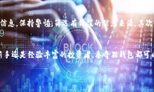 泰奇猫钱包导入IM的实用攻略：轻松一步搞定数字资产管理

泰奇猫钱包, IM, 数字资产管理/guanjianci

在这个数字化快速发展的时代，越来越多的朋友开始关注数字资产的管理与存储方法。作为一款流行的数字钱包，泰奇猫钱包因其安全性和便捷性受到大家的青睐。然而，对于许多用户来说，钱包的使用方法和细节却不太明了，尤其是在如何将IM（即时消息）导入泰奇猫钱包这方面。今天，我将和大家分享一个详细的实用攻略，带你轻松一步搞定数字资产管理。

1. 什么是泰奇猫钱包？
泰奇猫钱包，顾名思义，是一款专为数字货币设计的钱包，它能够帮助用户安全地存储、管理自己的数字资产。无论你是加密货币的忠实粉丝，还是刚刚接触这一领域的新手，泰奇猫钱包都提供了友好的用户体验和强大的功能支持。在使用数字钱包的过程中，安全问题的关注几乎是每个用户最为忧虑的部分，而泰奇猫钱包通过加密技术有效保障了用户资产的安全。

2. IM模块的介绍
IM，即即时消息，近年来成为了人们沟通交流的重要方式。很多数字货币的交易和沟通都离不开即时消息的支持。泰奇猫钱包的IM模块允许用户在钱包内与其他用户进行实时聊天交流，发布交易信息，分享经验和建议，让数字货币的使用变得更加便捷和高效。

3. 导入IM的必要性
对于很多用户来说，在泰奇猫钱包中导入IM可以带来极大的便利。在这里，你可以直接与好友沟通，讨论市场动态，甚至可以实时获取有关网络安全和最新交易信息的咨询。这无疑使你的数字资产管理更加高效，广阔的信息交流空间也让用户倍感轻松。近年来，我发现身边的朋友越来越依赖即时通讯工具来分享他们的投资策略和交易心得，相比于繁琐的社交平台，这种方式无疑更加直接有效。

4. 如何在泰奇猫钱包中导入IM
好了，现在我们进入关键部分，如何将IM导入到泰奇猫钱包。请跟随以下步骤操作：

strong步骤一：下载与安装泰奇猫钱包/strong
首先，要确保你已经在你的设备上成功安装了泰奇猫钱包。如果你还没有下载，可以进入官方网站或应用商店进行下载。安装完成后，打开应用并进行初步的注册与登录。

strong步骤二：定位IM模块/strong
在主界面中，寻找IM模块的图标，通常它会在菜单栏中显眼的位置。点开IM模块，进入即时消息的界面。

strong步骤三：设置和导入IM/strong
进入IM模块后，系统会提示你进行设置。按照提示逐步完成必要的设置，包括同步联系人、开启消息通知等。接下来，可以选择导入已有的IM联系。他们可能会有连接到你其他社交媒体账号的功能，或者直接手动输入需要添加的联系人信息。

strong步骤四：验证与确认/strong
完成设置后，系统会要求你进行身份验证，以确保导入者的安全性。输入正确的验证信息后，点击“确认”，即可完成导入。此时你就可以在IM模块内与朋友们进行实时讨论，分享市场行情或是交易建议了。

5. 个人分享与反思
在我最初接触数字资产投资的时候，对于如何管理这些资产也是一片迷茫。记得有一次，我的一个朋友向我推荐了泰奇猫钱包，并告诉我如何使用IM模块。说实话，那时我对于把数字货币和即时通讯结合起来的想法感到颇为惊讶。但随着我逐渐深入这个领域，我意识到这种结合的确是无比便利的。IM模块不仅让我可以收集更多的市场信息，还能让我与其他投资者分享我的观点和看法，感受到了一种共鸣。

6. 注意事项与小贴士
在这里，我想和大家分享一些使用泰奇猫钱包时的注意事项。首先，务必保障账号的安全性，定期更换密码，并开启双重认证功能。此外，在使用IM模块时，不要盲目相信陌生人提供的信息，保持警惕，筛选有价值的信息来源。其次，尽量将紧急的交易和聊天信息保留在密码保护的空间中，以防信息走漏。这样的经验我也是通过一次意外的错误得来的，希望大家能够引以为鉴。

7. 结语
通过以上的介绍，相信大家对泰奇猫钱包的IM导入功能有了一定的了解和认识。在如今快速变化的数字资产市场中，合适的工具和方法是每个投资者必不可少的重要支持。无论是新手还是经验丰富的投资者，泰奇猫钱包都可以成为你数字资产管理的得力助手。希望每个人都能在这个平台上保护好自己的资产，学习新知识，分享新经验，找到更多志同道合的朋友。

如果大家在使用过程中还有其他疑问或经验分享，欢迎在评论区留言，我们一起探讨学习。未来的数字世界需要每一个人的共同努力与参与！