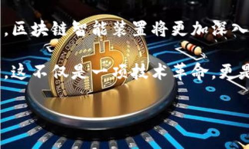 区块链智能装置（Blockchain Smart Devices）是指利用区块链技术的智能设备。这些装置通常具备数据存储、共享和安全性的特点，结合物联网（IoT）技术，可以提升用户的生活质量和工作效率。它们可以应用于很多领域，比如智能家居、医疗健康、供应链管理等。下面将详细介绍区块链智能装置的工作原理、应用领域和未来趋势。

一、区块链智能装置的基本原理

区块链智能装置的核心在于区块链技术。区块链是一种去中心化的分布式账本技术，意味着没有单一的管理机构来控制数据，而是将数据分散存储在多个节点上。每个数据块都通过加密算法相连，从而形成一个不可篡改的链条。

智能装置利用这一特点，可以安全、透明地存储和传输数据，同时还可以通过智能合约自动执行某些规则或协议。当某些条件被满足时，智能合约会自动触发相应的操作，这样就减少了人为干预，提高了效率和安全性。

二、区块链智能装置的主要功能

区块链智能装置的主要功能可以概括为以下几个方面：

ol
    listrong数据安全性：/strong区块链的去中心化特性确保了数据的安全性和隐私保护，用户的数据不会被随意访问或篡改。/li
    listrong可追溯性：/strong无论是在供应链管理还是医疗健康领域，数据的可追溯性帮助用户了解产品的来源及其在整个生命周期中的变化。/li
    listrong智能合约：/strong通过智能合约，区块链智能装置可以实现自动化操作，提高效率，减少人为错误。/li
    listrong连接性和互操作性：/strong这些装置可以与其他设备和系统连接，实现数据的共享和合作，从而提升整体效能。/li
/ol

三、区块链智能装置的应用领域

区块链智能装置可以在多个领域发挥作用，以下是几个重要的应用示例：

h41. 智能家居/h4
在智能家居领域，区块链智能装置可以与家庭设备连接，例如智能灯泡、温控器和安全摄像头等。这些设备通过区块链技术分享数据，提高互操作性。例如，当某个家庭成员回家时，温控器可以自动调整到舒适的温度，而安全摄像头可以确认家庭成员的身份并解锁门。

h42. 医疗健康/h4
在医疗领域，区块链智能装置能够安全存储患者的健康记录，保证数据的隐私性。医生可以通过区块链安全、快速地访问患者的历史健康信息，从而做出更为精准的医疗决策。此外，药品追溯系统也可以利用区块链，确保药品的来源安全，防止假冒药品流入市场。

h43. 供应链管理/h4
在供应链管理中，区块链智能装置的作用不可小觑。通过在整个供应链中记录每一个环节的数据，可以实现产品的可追溯性和透明性。这有助于提高供应链的效率，减少欺诈行为，并打造更为可信的商业环境。

四、区块链智能装置的未来趋势

随着技术的不断进步，区块链智能装置的前景日渐广阔。我们可以展望几个未来的发展趋势：

ol
    listrong技术融合：/strong未来，区块链将与人工智能、5G等新兴技术深度融合，推动智能装置的进一步发展。/li
    listrong标准化和规范化：/strong随着市场的成熟，区块链智能装置的标准化和规范化将会成为趋势，以提高设备间的互操作性。/li
    listrong用户体验提升：/strong为了吸引更多的用户，设备的设计将更加注重用户体验，使其更易于使用和管理。/li
/ol

五、总结

区块链智能装置的出现不仅改变了传统设备的运作方式，也为智能家居、医疗健康、供应链管理等领域带来了巨大的变革。在未来，随着技术的不断成熟，区块链智能装置将更加深入到我们的日常生活中，为我们带来更高的安全性、效率和便利性。

作为一个普通用户，我也对这样的技术感到无比兴奋。小时候，我曾幻想过未来的生活是如此智能，当我看到这些智能装置逐渐走进现实，真的倍感亲切。这不仅是一项技术革命，更是一种生活方式的改变。通过这些智能装置，我们的生活将变得更加便捷、更加安全，同时也能够促进人与人之间的连接与互动。

总之，区块链智能装置的发展前景不可限量，而我们每个人都将在这个大潮中受益。希望未来能看到更多的创新，让我们的生活更加美好。