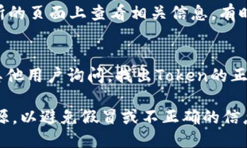 要查看某个Token的智能合约地址，您可以通过以下几种途径：

1. **官方渠道**：
   - 大多数合法的Token项目都有官方网站或官方社交媒体渠道（如Twitter、Telegram等），您可以在这些地方找到Token的合约地址。
   
2. **区块链浏览器**：
   - 使用如Etherscan（以太坊）、BscScan（币安智能链）等区块链浏览器，您可以通过搜索Token名称或其符号来找到相关的合约地址和其他信息。

3. **加密货币交易所**：
   - 如果该Token在某个交易所上市，您也可以在该交易所的页面上查看相关信息，有时会直接显示合约地址。

4. **社区论坛和社交媒体**：
   - 在Reddit、Bitcointalk、Twitter等平台上，您可以向其他用户询问，找出Token的正式合约地址。

确保您在查找Token合约地址时，始终依赖于可靠的信息来源，以避免假冒或不正确的信息。