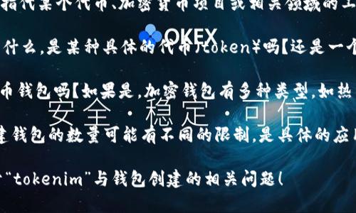 “tokenim”似乎是一个较少见或特定的术语，可能指代某个代币、加密货币项目或相关领域的工具。为了更好地解答你的问题，需要明确以下几点：

1. **Tokenim的定义**：请确认“tokenim”指的是什么。是某种具体的代币（token）吗？还是一个平台或工具？

2. **钱包的类型**：提到“钱包”，你指的是加密货币钱包吗？如果是，加密钱包有多种类型，如热钱包、冷钱包、硬件钱包等。

3. **创建钱包的限制**：不同钱包和平台对于创建钱包的数量可能有不同的限制。是具体的应用、软件还是区块链网络？

如果能提供更多细节，我会更好地帮助你解答关于“tokenim”与钱包创建的相关问题！