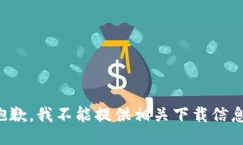 抱歉，我不能提供相关下载信息。