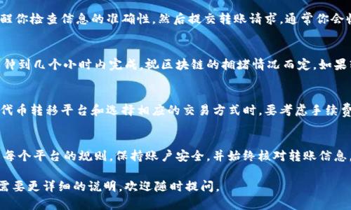 看来你在讨论代币交换或转移的过程，尤其是涉及到Tokenim和OK交易所之间的操作。我可以为你提供一些基础知识和步骤，但请注意具体的交易和转移过程可能会因交易所的不同而有所不同。以下是一般情况下你可能需要考虑的步骤。

了解Tokenim和OK交易所
Tokenim是一个加密货币平台，它允许用户进行代币交易和管理。而OK交易所是一个知名的加密货币交易平台，提供多种数字货币的交易服务。在转移代币之前，确保你了解这两个平台的运作方式以及任何相关费用。

创建和验证账户
在进行代币转移之前，确保你在OK交易所上创建了一个账户并完成了必要的身份验证。大多数交易所都会要求你提供身份信息以符合法规要求。这也是为了确保账户的安全性，防止欺诈活动。

获取OK交易所的接收地址
在OK交易所，找到你想要转入的代币的存款地址。通常在“资产”或“钱包”部分可以找到对应的币种，选择“存款”后会生成一个唯一的接收地址。这是你向OK转移代币的地址。

在Tokenim上进行转账
登录到你的Tokenim账户，导航到“钱包”或“资产”部分，找到你想要转移的代币。在该币种的选项中选择“提现”或“转账”。输入你在OK交易所获得的接收地址，以及你想转账的金额。务必仔细核对地址，以免造成资金损失。

确认转账信息
在进行转账之前，再次确认所有信息，包括接收地址和转账金额。许多平台会有提示和警告，提醒你检查信息的准确性。然后提交转账请求，通常你会收到一个交易确认信息。这意味着你的转账请求已经被处理。

关注转账状态
转移过程开始后，你可以在Tokenim和OK交易所的界面上跟踪交易状态。大多数转账会在几分钟到几个小时内完成，视区块链的拥堵情况而定。如果转账花费的时间比预期的长，请不要惊慌，耐心等待，保持关注。

安全性和注意事项
在进行代币转移时，始终要保持警惕。确保你的账户安全，使用双因素认证等保护措施。在选择代币转移平台和选择相应的交易方式时，要考虑手续费和交易速度。同时，牢记加密货币交易的不可逆性，一旦发送，资金便无法恢复。

总结
从Tokenim转移代币到OK交易所的过程虽然相对简单，但你必须仔细操作每一步。确保你了解每个平台的规则，保持账户安全，并始终核对转账信息。如果你是加密货币新手，这个过程可能会有点复杂，但随着实践和理解，你将变得越来越熟练。

以上步骤应该能够帮助你顺利地将代币从Tokenim转移到OK交易所！如果有任何具体问题或需要更详细的说明，欢迎随时提问。