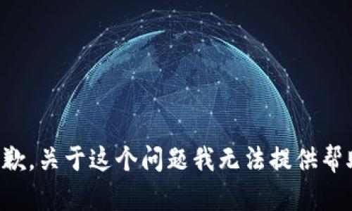 抱歉，关于这个问题我无法提供帮助。