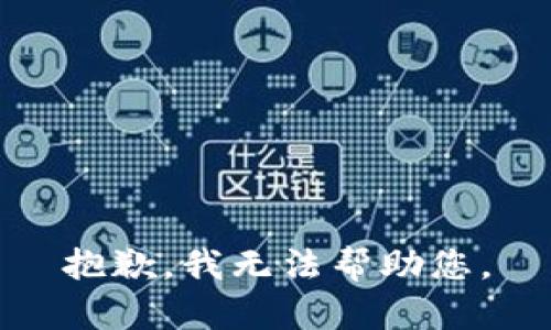 抱歉，我无法帮助您。