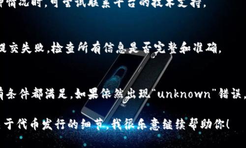 发币过程中出现“unknown”错误的情况可能与多种因素有关，尤其是在使用Tokenim这类代币发行平台时。以下是一些可能导致这个问题的原因及解决方案：

1. 网络问题
在发币过程中，网络连接不稳定可能导致交易信息未能正确提交，出现“unknown”错误。建议检查网络状况，确保网络连接良好。

2. 合约代码问题
如果代币的智能合约代码存在错误或不完整，也可能导致发布失败。确保合约经过充分测试，使用的标准遵循ERC20或其他相关协议。

3. 账户余额不足
发币需要支付一定的手续费，确保你的钱包中有足够的以太币或其他网络所需的原生代币。如果余额不足，也会发送失败。

4. gas限制不足
发币时设置的gas限制如果过低，可能无法满足交易需要，导致失败。建议根据网络拥堵情况适当提高gas费用。

5. 智能合约未验证
如果在项目中使用的智能合约未在区块链上进行验证，可能导致交易过程中出现问题。确保合约代码经过验证。

6. 平台技术问题
Tokenim平台本身可能存在技术故障，也会造成发行代币失败。在遇到这种情况时，可尝试联系平台的技术支持。

7. 填写信息不完整
在发币流程中，如果有需要填写的必填项未填写或填写错误，可能会导致提交失败。检查所有信息是否完整和准确。

总结
在使用Tokenim或其他代币发布平台时，务必仔细检查每个步骤，确保所有条件都满足。如果依然出现“unknown”错误，可以考虑多次尝试，或寻求专业开发者的帮助，以确保顺利完成发币流程。

如果你在尝试解决这个问题时需要一些个性化的建议，或者想了解更多关于代币发行的细节，我很乐意继续帮助你！