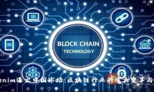 Tokenim退出中国市场：区块链行业的重大变革与启示