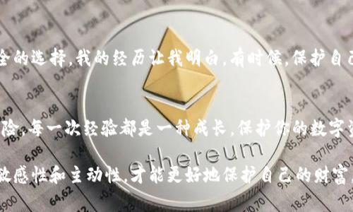 关于tokenim被盗能否找回的问题，实际上取决于多种因素，包括被盗的具体情况、所采取的措施以及相关区块链的特性。以下是一些可能的途径和注意事项，可以帮助你了解这一过程。

了解tokenim和区块链的基本原理
tokenim，作为一种数字资产，通常会在特定的区块链上进行交易或存储。区块链技术本身是去中心化的，这意味着交易确认后无法被撤销。然而，了解如何保护你的资产是至关重要的。比如，我小时候对比特币和区块链并没有太多了解，直到我看到一则有关某人通过安全措施成功找回被盗资产的故事，这才让我明白了保护的重要性。

是否有可能找回被盗的tokenim？
如果你发现自己的tokenim被盗，首先要了解的是，找回的可能性取决于多个因素。这包括你使用的交易所、加密钱包的类型和盗取的方式。例如，如果你是在一个知名交易所上进行交易，他们一般会有相应的安全措施和客户支持，帮助你尝试找回被盗的资产。

第一步：立即采取行动
发现被盗后，第一时间采取行动是至关重要的。你应该立即更改与你的钱包或交易所账户相关联的密码，并启用双重验证。这样的措施可以防止进一步的损失。我曾经有过类似的经历，当时我忘记了设定双重验证，结果差一点就失去了所有的数字资产，这件事情一直让我刻骨铭心。

第二步：联系交易所或钱包支持
如果你是通过交易所进行的交易，立即联系他们的客户支持团队。许多交易所都有措施来处理此类事件，并可能会提供帮助。即使他们不能保证找回被盗资产，至少可以为你提供一些建议和解决方案。

第三步：监控地址
使用区块链探索工具，比如Etherscan或BscScan，来监控被盗tokenim的地址。这有时可以让你了解盗贼的活动，并根据这些信息采取进一步措施。在我的朋友经历被盗的事件中，他通过这些工具追踪到了盗取的资产，虽然最终没有找回来，但他感到有所了解也是一种安慰。

第四步：报警
在某些情况下，尽管找回被盗币的可能性不大，报警仍然是一个必要的步骤。虽然警察可能无法直接帮助你追回资产，但记录损失和报案可以为你后续的法律行动提供背景。同样，我在小时候也觉得此类事情与自己无关，但长大后发现，法律的保护是我们不可或缺的一部分。

第五步：提高安全意识
此事件提醒你在未来需要更加谨慎和安全。有很多工具和资源可供使用，帮助你更好地保护你的数字财富。比如冷钱包、硬件钱包等都是十分安全的选择。我的经历让我明白，有时候，保护自己远比事后补救要好得多。

总结
总的来说，tokenim被盗后找回的可能性并不高，但采取立即的防范措施、联系交易所或钱包支持以及提升自身安全意识将有助于减少未来的风险。每一次经验都是一种成长，保护你的数字资产同样是保护你自己的财富与未来。希望大家都能在数字货币的世界中更加小心，避免不必要的损失。

通过上述内容，我们可以看到采取安全措施的重要性，以及应对被盗事件的一些具体步骤和建议。在这个数字资产快速发展的时代，保持信息的敏感性和主动性，才能更好地保护自己的财富。
