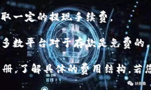 Tokenim是一种加密货币交易平台，对于手续费的具体情况可能因平台政策而异。一般来说，绝大多数加密货币交易平台都会收取一定的交易手续费。手续费的类型和金额通常包括以下几种：

1. **交易手续费**：每执行一笔买入或卖出的交易，平台会收取一定比例的手续费，这个比例可能因用户的交易量、会员等级等因素而有所不同。

2. **提款手续费**：当用户将资金提现至个人钱包或银行账户时，平台可能会收取一定的提现手续费。

3. **存入手续费**：部分平台在用户存入加密货币时也可能收取手续费，不过大多数平台对于存款是免费的。

为了更准确地了解Tokenim收取的手续费，建议访问其官方网站或查看其用户手册，了解具体的费用结构。若您是新用户，还可以通过其客服咨询，获取更详细的费用信息。