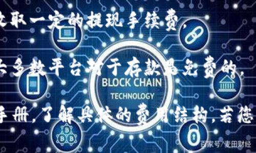 Tokenim是一种加密货币交易平台，对于手续费的具体情况可能因平台政策而异。一般来说，绝大多数加密货币交易平台都会收取一定的交易手续费。手续费的类型和金额通常包括以下几种：

1. **交易手续费**：每执行一笔买入或卖出的交易，平台会收取一定比例的手续费，这个比例可能因用户的交易量、会员等级等因素而有所不同。

2. **提款手续费**：当用户将资金提现至个人钱包或银行账户时，平台可能会收取一定的提现手续费。

3. **存入手续费**：部分平台在用户存入加密货币时也可能收取手续费，不过大多数平台对于存款是免费的。

为了更准确地了解Tokenim收取的手续费，建议访问其官方网站或查看其用户手册，了解具体的费用结构。若您是新用户，还可以通过其客服咨询，获取更详细的费用信息。