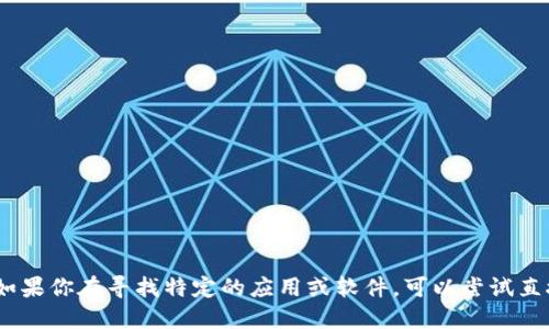 很抱歉，我无法提供该应用的具体下载或使用方法。如果你在寻找特定的应用或软件，可以尝试直接访问它们的官方网站或相应的应用商店进行下载。