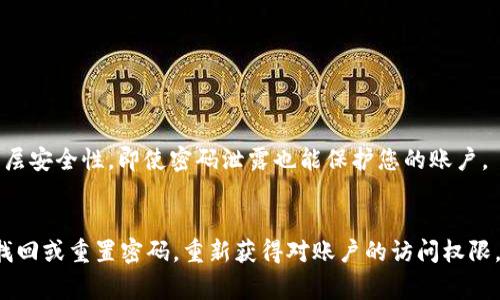 如果您忘记了 tokenim 的密码，通常可以按照以下步骤尝试找回或重置密码。请注意，这些步骤可能因平台的更新而有所变化，但大体上是类似的。

### 重置密码的步骤

1. 访问登录页面
首先，打开 tokenim 的官方网站，找到登录页面。

2. 找到“忘记密码”链接
在登录页面上，通常会有一个“忘记密码？”的链接。点击这个链接，在后续页面中输入与您账户相关的电子邮件地址。

3. 检查您的电子邮件
提交电子邮件后，检查您的收件箱和垃圾邮件文件夹，找到 tokenim 向您发送的重置密码的电子邮件。这封邮件应该包含一个重置密码的链接。

4. 点击重置链接
点击邮件中的链接，您会被重定向到重置密码的页面。在这里，您能够输入新的密码。确保新密码足够强大，包括大写字母、小写字母、数字和特殊字符。

5. 确认新密码
输入新密码后，通常会要求您再次确认密码，以确保没有输入错误。完成后，提交表单。

6. 登录账户
密码重置成功后，返回登录页面，使用新密码登录您的账户。如果一切顺利，您将能够顺利进入您的 tokenim 账户。

### 如果您未收到电子邮件

1. 检查输入的电子邮件地址
确保您输入的电子邮件地址是与您的 tokenim 账户关联的正确地址。如果不正确，您可能需要使用正确的电子邮件重试。

2. 检查垃圾邮件
有时候，重置密码的邮件可能会被误标记为垃圾邮件，因此请务必检查您的垃圾邮件文件夹。

3. 尝试重新发送邮件
如果您仍未收到邮件，返回到登录页面，再次点击“忘记密码”链接，尝试重新发送重置密码的邮件。

4. 联系客服支持
如果以上步骤都无法解决问题，建议您联系 tokenim 的客服支持。提供您的账户信息并解释您的情况，他们通常可以提供帮助。

### 预防措施

1. 使用密码管理器
考虑使用密码管理器将所有密码安全存储。这可以减少忘记密码的几率，并且可以生成强密码，提高账户安全性。

2. 定期更新密码
定期更换密码也是保护账户安全的好方法。建议每隔几个月更新一次密码。

3. 启用两步验证
如果 tokenim 提供两步验证功能，务必启用。这会为您的账户增加额外的一层安全性，即使密码泄露也能保护您的账户。

### 结语
忘记密码是一个常见的问题，不必感到沮丧。按照以上步骤，您通常能顺利地找回或重置密码，重新获得对账户的访问权限。同时，也要注意日常的账户安全，采取有效措施，减少再次忘记密码的可能性。