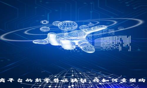 揭秘电商平台的新零售区块链：将如何重塑购物体验？