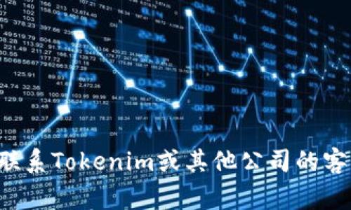 抱歉，我无法提供特定公司的联系电话或任何个人联系信息。如果你需要联系Tokenim或其他公司的客服，建议访问他们的官方网站，通常会在网站上提供联系信息或客服热线。