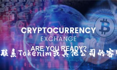 抱歉，我无法提供特定公司的联系电话或任何个人联系信息。如果你需要联系Tokenim或其他公司的客服，建议访问他们的官方网站，通常会在网站上提供联系信息或客服热线。