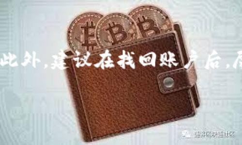 如果你忘记了用于Tokenim的手机注册号码，可以采取以下几步来尝试找回账户信息：

第一步：尝试找回手机号码
首先，思考一下你可能在何时更改过手机号码。如果你在注册时使用的是一个你曾经拥有但不再使用的号码，可以考虑去找找相关的老旧通讯记录，或者查看之前的手机账单。这可能会帮助你找回旧号码的使用记录。

第二步：使用电子邮件找回
如果Tokenim允许使用电子邮件进行账户恢复，你可以尝试通过与注册时相同的电子邮件地址进行找回。大多数现代应用服务都有这样的功能，系统会向你注册的邮箱发送恢复链接或者验证码，帮助你重新获得对账户的访问权限。

第三步：联系客服支持
如果以上方法都无效，那么你可以尝试联系Tokenim的客服支持。在联系时，准备好提供你的身份信息，尽可能详细地描述你的问题。这包括你注册时使用的用户名、可能的注册时间及其他可以证明你身份的信息。客服会根据你的信息进行核实，并帮助你找回账户。

第四步：查看帮助文档和常见问题
Tokenim可能会在其官方网站上提供帮助文档或常见问题解答。浏览这些材料，有时可以找到忘记手机号码后的恢复步骤。不同的平台会有不同的规则和程序，因此确保你查看的是最新的支持文档。

第五步：确保信息安全
在这个过程中，确保你的个人信息安全。如果你需要提供身份信息给客服，最好通过官方渠道进行交流，避免上当受骗。此外，建议在找回账户后，尽快更新账户的安全信息，确保后续使用的安全性。

希望这些方法能帮助你成功找回Tokenim账户的信息。如果有其他问题，欢迎再次询问！