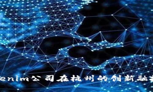探索Tokenim公司在杭州的创新融投资模式