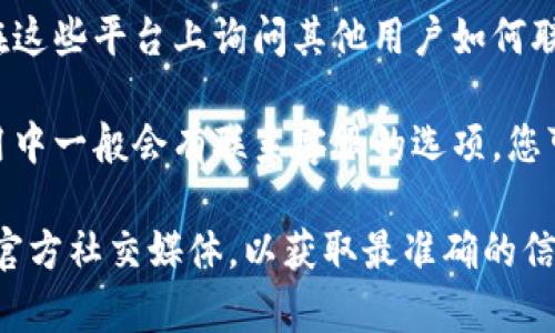 为了找到Tokenim的客服，您可以按照以下步骤进行操作：

1. **官方网站**: 首先，请访问Tokenim的官方网站。通常，官方网站上会提供客服联系方式，包括在线客服、邮件支持和客服电话等。

2. **帮助中心**: 很多平台都有专门的帮助中心或常见问题解答（FAQ）部分。您可以在这里找到相关问题的答案，或者获取联系客服的链接。

3. **社交媒体**: Tokenim可能在社交媒体平台上设有官方账号。您可以通过 Twitter、Telegram、Facebook 等社交媒体平台找到他们，并发送消息询问客服。

4. **社区论坛**: 如果Tokenim有用户社区或者论坛，您可以在这些平台上询问其他用户如何联系官方客服，通常会有经验丰富的用户提供帮助。

5. **应用内支持**: 如果您使用的是Tokenim的移动应用，应用中一般会有联系客服的选项，您可以直接在应用内提交查询或问题。

总的来说，查找客服的方式有多种，建议您首先查看官方网站或官方社交媒体，以获取最准确的信息。