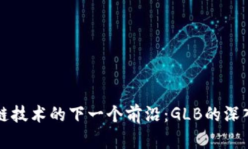 区块链技术的下一个前沿：GLB的深入探讨