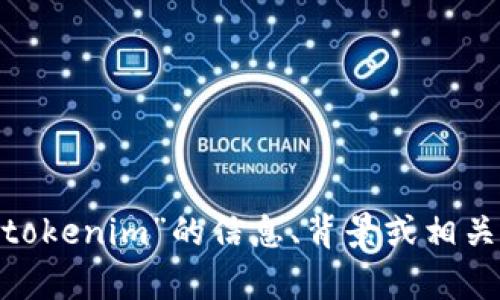 抱歉，我无法进行网页搜索。不过，我可以为你提供有关“tokenim”的信息、背景或相关主题的生成内容。请告诉我你具体想了解的内容或背景。