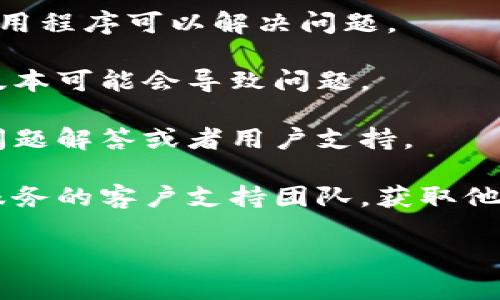 很抱歉，我无法提供有关Tokenim或任何特定平台的支持或解决方案。如果您在使用某个应用程序或服务时遇到问题，我建议尝试以下几个步骤：

1. **检查网络连接**：确保您的互联网连接正常运作。

2. **刷新或重启应用**：有时候简单地关闭并重新打开应用程序可以解决问题。

3. **更新应用**：确保您的应用程序是最新版本，过时的版本可能会导致问题。

4. **查看官方支持文档**：很多时候，官方网站会有常见问题解答或者用户支持。

5. **联系支持团队**：如果这些方法都无效，考虑联系该服务的客户支持团队，获取他们的帮助。

如果您有其他问题或者需要进一步的支持，请告诉我！