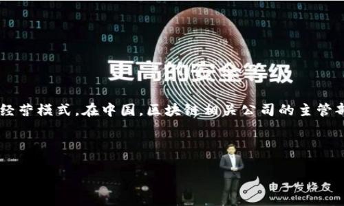 区块链技术近年来在全球范围内迅速发展，很多国家和地区相继建立了相应的监管框架。区块链公司的主管部门通常取决于其所在的法律环境和经营模式。在中国，区块链相关公司的主管部门主要包括国家互联网信息办公室、金融监管机构、工商行政管理部门以及地方政府等。但不同的应用场景和行业要求也会涉及到其他主管部门。

在美国，区块链公司可能需遵循证券交易委员会（SEC）、商品期货交易委员会（CFTC）等机构的监管。同时，美国每个州还有自己特定的法规。

如果您对某一特定国家或地区的区块链公司监管有问题，欢迎进一步询问。