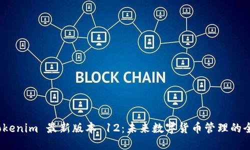 探索 Tokenim 最新版本 12：未来数字货币管理的全新视野