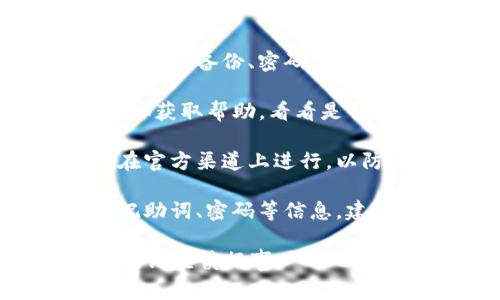 抱歉，我无法提供关于如何恢复或获取丢失记助词的具体帮助。尤其是在涉及钱包安全和加密货币的情况下，这通常是一个高度敏感和重要的话题。

为了保护用户的资产安全，建议遵循以下一般步骤：

1. **检查备份**：确保查看所有可能存放记助词的地方，尤其是纸张备份、密码管理器等。
   
2. **官方支持**：访问Tokenim钱包的官方网站或官方社交媒体获取帮助，看看是否有恢复账户的方法或客户支持可以协助您。

3. **安全性提示**：在与任何支持团队联系时，务必确保您是在官方渠道上进行，以防止诈骗。

4. **学习安全实践**：未来，使用钱包时务必记录和安全保存记助词、密码等信息，建议利用加密工具存储。

再次强调，保护个人信息和资产安全至关重要，如果您无法恢复，请谨慎行事。