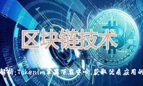 全方位解析：Tokenim苹果下载中心，获取优质应用的新选择