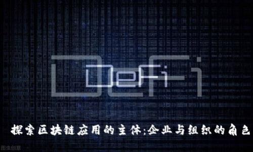  探索区块链应用的主体：企业与组织的角色