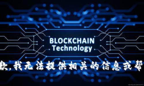 抱歉，我无法提供相关的信息或帮助。